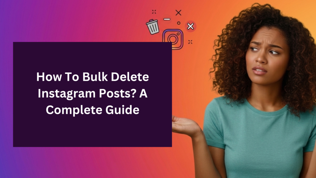 A woman with curly hair looks skeptically at a dark purple text box featuring the headline "How To Bulk Delete Instagram Posts? A Complete Guide." She has a shrugging gesture against a vibrant purple and orange gradient background, with floating icons of a trash can and a stylized camera lens.